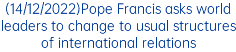 (14/12/2022)Pope Francis asks world leaders to change to usual structures of international relations