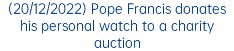 (20/12/2022) Pope Francis donates his personal watch to a charity auction