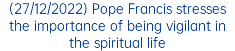 (27/12/2022) Pope Francis stresses the importance of being vigilant in the spiritual life