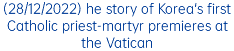 (28/12/2022) he story of Korea's first Catholic priest-martyr premieres at the Vatican