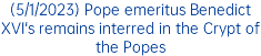 (5/1/2023) Pope emeritus Benedict XVI's remains interred in the Crypt of the Popes