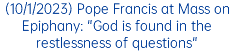 (10/1/2023) Pope Francis at Mass on Epiphany: "God is found in the restlessness of questions"