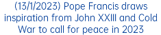 (13/1/2023) Pope Francis draws inspiration from John XXIII and Cold War to call for peace in 2023