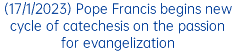 (17/1/2023) Pope Francis begins new cycle of catechesis on the passion for evangelization