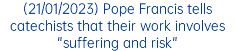 (21/01/2023) Pope Francis tells catechists that their work involves "suffering and risk"