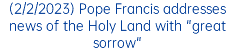 (2/2/2023) Pope Francis addresses news of the Holy Land with "great sorrow"