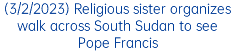 (3/2/2023) Religious sister organizes walk across South Sudan to see Pope Francis