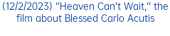 (12/2/2023) ''Heaven Can't Wait,'' the film about Blessed Carlo Acutis