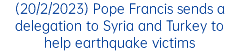 (20/2/2023) Pope Francis sends a delegation to Syria and Turkey to help earthquake victims