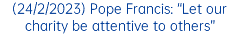(24/2/2023) Pope Francis: “Let our charity be attentive to others”