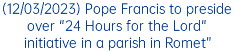(12/03/2023) Pope Francis to preside over "24 Hours for the Lord" initiative in a parish in Romet”