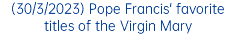 (30/3/2023) Pope Francis' favorite titles of the Virgin Mary