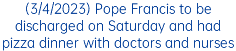 (3/4/2023) Pope Francis to be discharged on Saturday and had pizza dinner with doctors and nurses