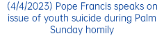 (4/4/2023) Pope Francis speaks on issue of youth suicide during Palm Sunday homily