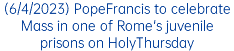 (6/4/2023) PopeFrancis to celebrate Mass in one of Rome's juvenile prisons on HolyThursday