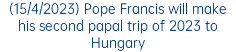 (15/4/2023) Pope Francis will make his second papal trip of 2023 to Hungary