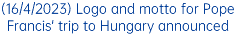 (16/4/2023) Logo and motto for Pope Francis' trip to Hungary announced