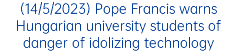 (14/5/2023) Pope Francis warns Hungarian university students of danger of idolizing technology