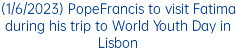 (1/6/2023) PopeFrancis to visit Fatima during his trip to World Youth Day in Lisbon