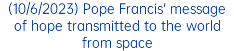 (10/6/2023) Pope Francis' message of hope transmitted to the world from space