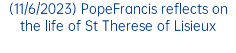 (11/6/2023) PopeFrancis reflects on the life of St Therese of Lisieux