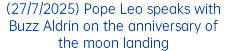 (27/7/2025) Pope Leo speaks with Buzz Aldrin on the anniversary of the moon landing