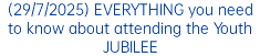 (29/7/2025) EVERYTHING you need to know about attending the Youth JUBILEE
