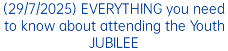 (29/7/2025) EVERYTHING you need to know about attending the Youth JUBILEE
