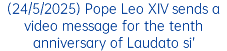 (24/5/2025) Pope Leo XIV sends a video message for the tenth anniversary of Laudato si’
