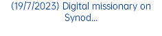 (19/7/2023) Digital missionary on Synod...