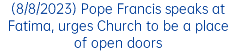 (8/8/2023) Pope Francis speaks at Fatima, urges Church to be a place of open doors
