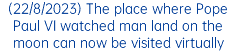 (22/8/2023) The place where Pope Paul VI watched man land on the moon can now be visited virtually