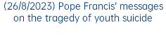 (26/8/2023) Pope Francis' messages on the tragedy of youth suicide