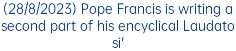 (28/8/2023) Pope Francis is writing a second part of his encyclical Laudato si'