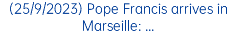 (25/9/2023) Pope Francis arrives in Marseille: ...