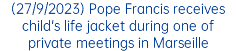 (27/9/2023) Pope Francis receives child's life jacket during one of private meetings in Marseille