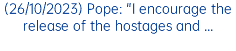 (26/10/2023) Pope: "I encourage the release of the hostages and ...