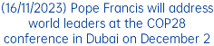 (16/11/2023) Pope Francis will address world leaders at the COP28 conference in Dubai on December 2