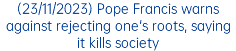 (23/11/2023) Pope Francis warns against rejecting one's roots, saying it kills society