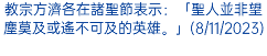 教宗方濟各在諸聖節表示：「聖人並非望塵莫及或遙不可及的英雄。」(8/11/2023)