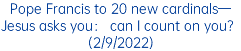 Pope Francis to 20 new cardinals—Jesus asks you： can I count on you？(2/9/2022)