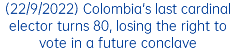 (22/9/2022) Colombia's last cardinal elector turns 80, losing the right to vote in a future conclave