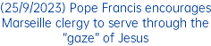 (25/9/2023) Pope Francis encourages Marseille clergy to serve through the “gaze” of Jesus