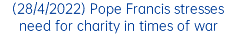 (28/4/2022) Pope Francis stresses need for charity in times of war