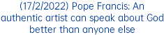 (17/2/2022) Pope Francis: An authentic artist can speak about God better than anyone else