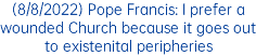 (8/8/2022) Pope Francis: I prefer a wounded Church because it goes out to existenital peripheries