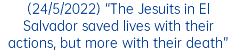 (24/5/2022) “The Jesuits in El Salvador saved lives with their actions, but more with their death”