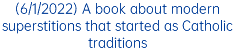 (6/1/2022) A book about modern superstitions that started as Catholic traditions 