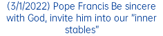 (3/1/2022) Pope Francis Be sincere with God, invite him into our “inner stables”