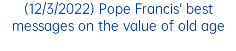 (12/3/2022) Pope Francis' best messages on the value of old age